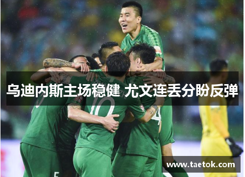 乌迪内斯主场稳健 尤文连丢分盼反弹