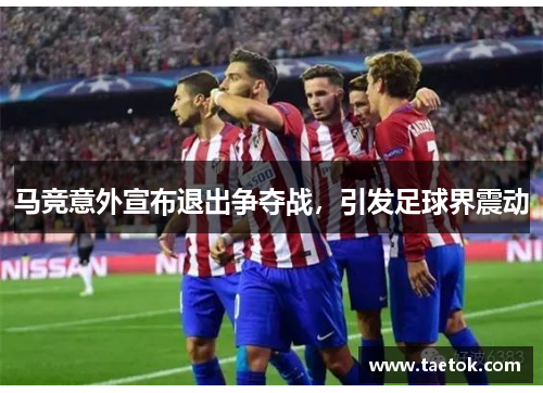 马竞意外宣布退出争夺战，引发足球界震动