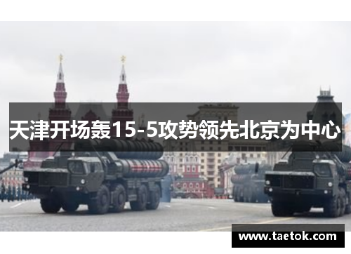天津开场轰15-5攻势领先北京为中心