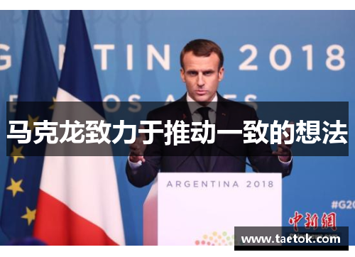 马克龙致力于推动一致的想法