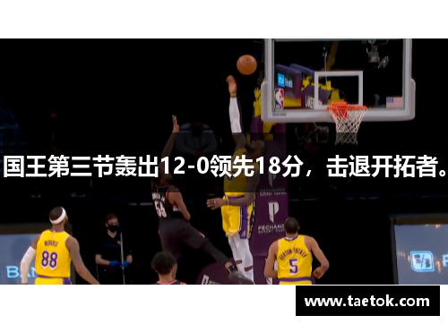 国王第三节轰出12-0领先18分，击退开拓者。
