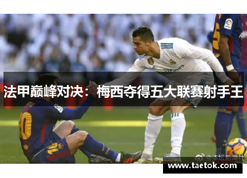法甲巅峰对决：梅西夺得五大联赛射手王